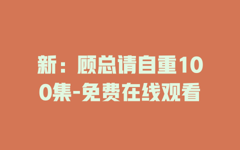 新：顾总请自重100集-免费在线观看