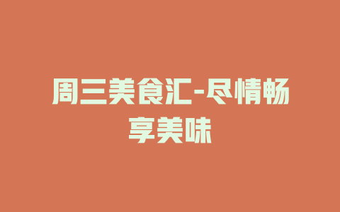 周三美食汇-尽情畅享美味