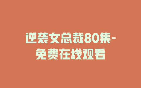 逆袭女总裁80集-免费在线观看