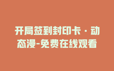 开局签到封印卡·动态漫-免费在线观看