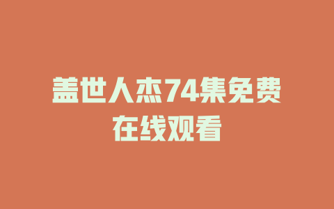 盖世人杰74集免费在线观看