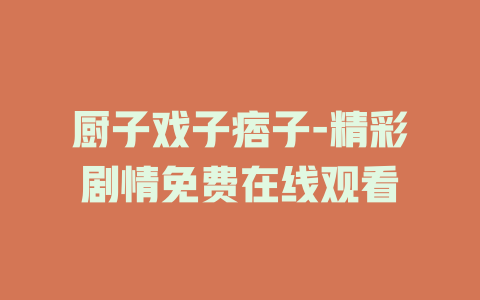厨子戏子痞子-精彩剧情免费在线观看