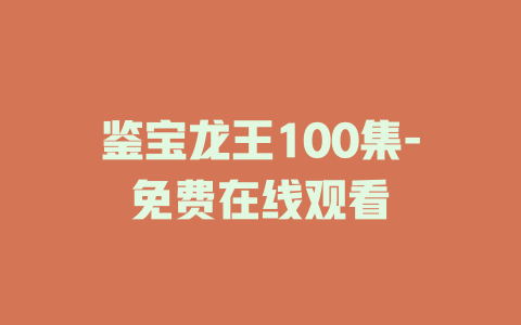 鉴宝龙王100集-免费在线观看