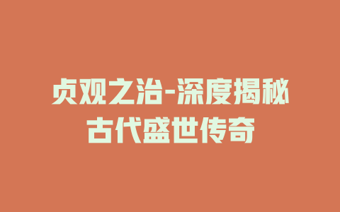 贞观之治-深度揭秘古代盛世传奇