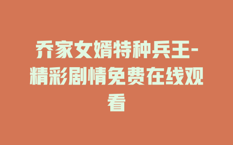 乔家女婿特种兵王-精彩剧情免费在线观看