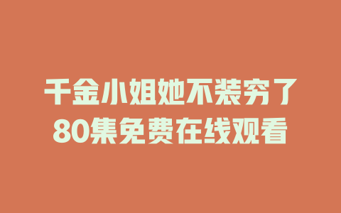 千金小姐她不装穷了80集免费在线观看