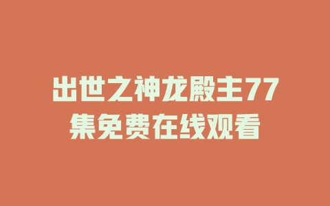 出世之神龙殿主77集免费在线观看