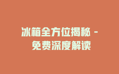 冰箱全方位揭秘 - 免费深度解读
