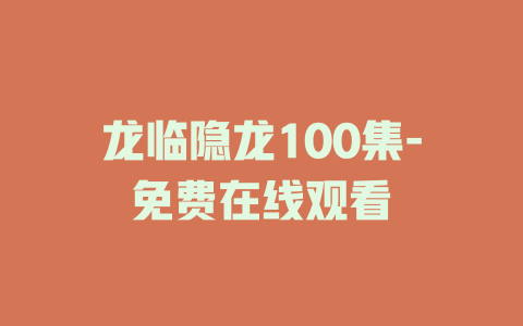 龙临隐龙100集-免费在线观看