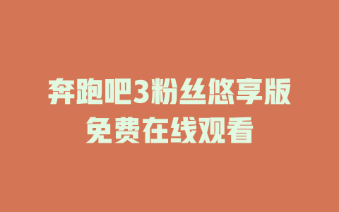 奔跑吧3粉丝悠享版免费在线观看