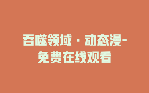 吞噬领域·动态漫-免费在线观看