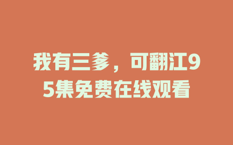我有三爹，可翻江95集免费在线观看