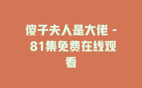 傻子夫人是大佬 - 81集免费在线观看