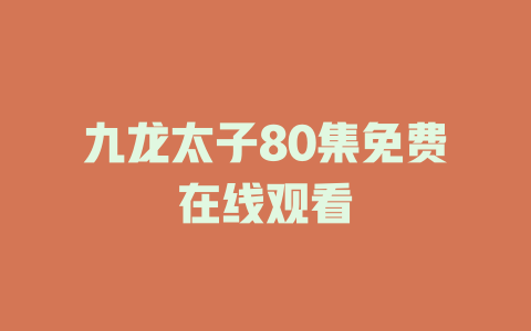 九龙太子80集免费在线观看