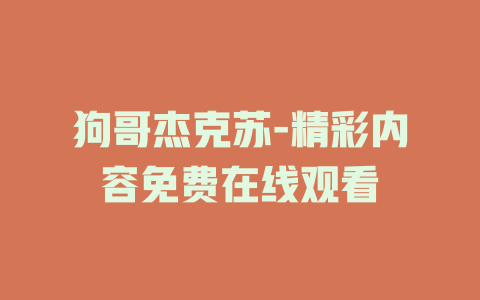 狗哥杰克苏-精彩内容免费在线观看