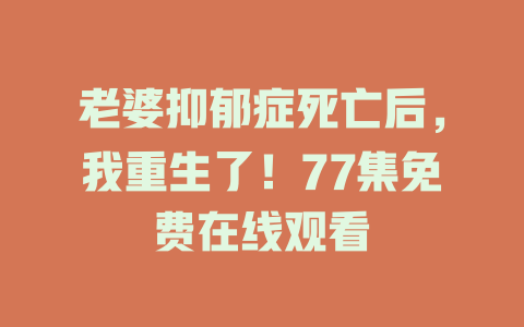 老婆抑郁症死亡后，我重生了！77集免费在线观看
