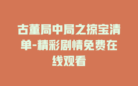 古董局中局之掠宝清单-精彩剧情免费在线观看
