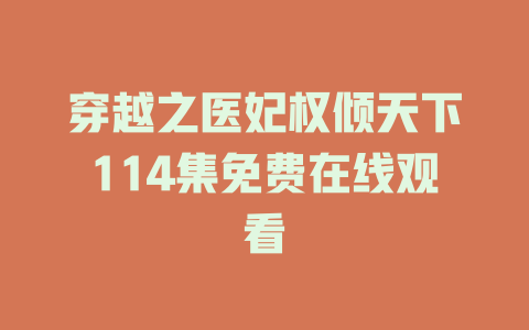 穿越之医妃权倾天下114集免费在线观看