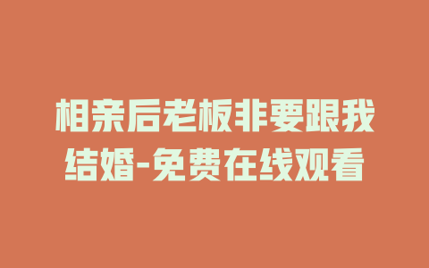 相亲后老板非要跟我结婚-免费在线观看