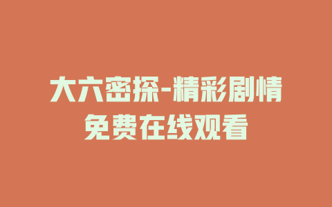 大六密探-精彩剧情免费在线观看