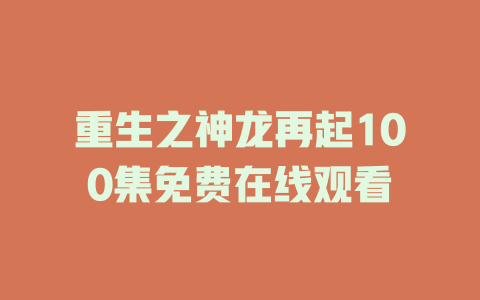 重生之神龙再起100集免费在线观看