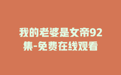 我的老婆是女帝92集-免费在线观看