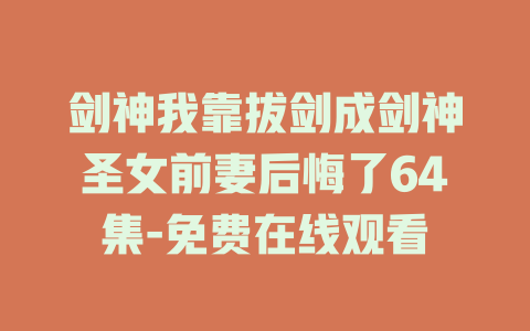 剑神我靠拔剑成剑神圣女前妻后悔了64集-免费在线观看