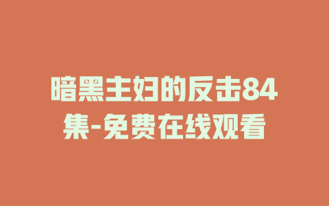 暗黑主妇的反击84集-免费在线观看