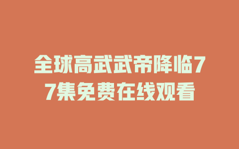 全球高武武帝降临77集免费在线观看