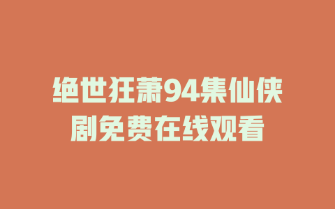 绝世狂萧94集仙侠剧免费在线观看