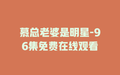 慕总老婆是明星-96集免费在线观看