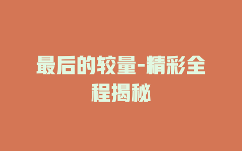 最后的较量-精彩全程揭秘