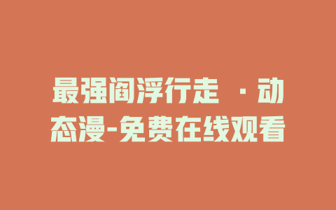 最强阎浮行走 ·动态漫-免费在线观看