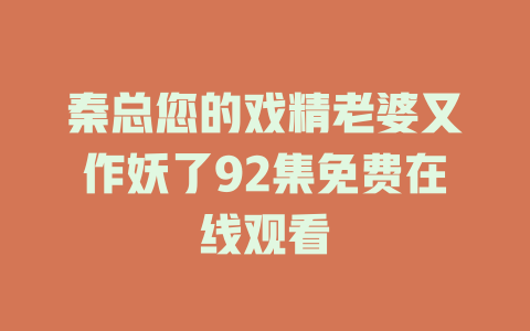 秦总您的戏精老婆又作妖了92集免费在线观看