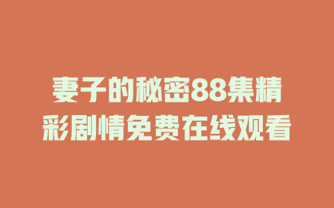 妻子的秘密88集精彩剧情免费在线观看