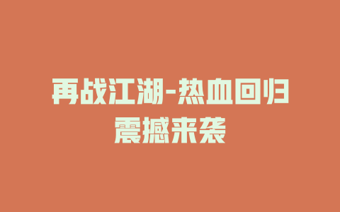 再战江湖-热血回归震撼来袭