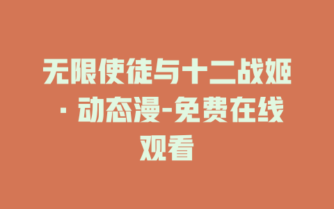 无限使徒与十二战姬·动态漫-免费在线观看