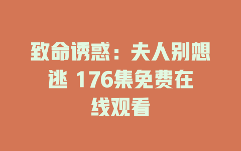 致命诱惑：夫人别想逃 176集免费在线观看