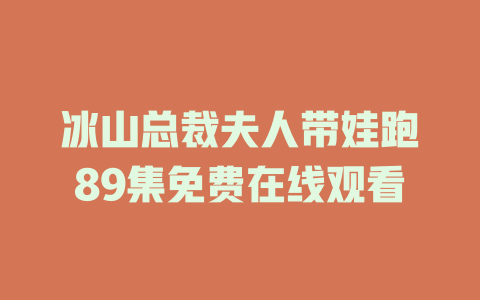 冰山总裁夫人带娃跑89集免费在线观看