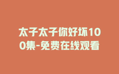 太子太子你好坏100集-免费在线观看