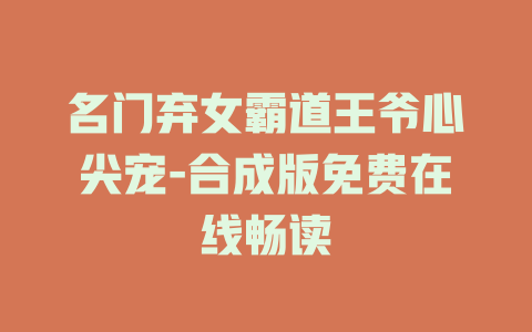 名门弃女霸道王爷心尖宠-合成版免费在线畅读