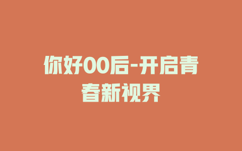 你好00后-开启青春新视界