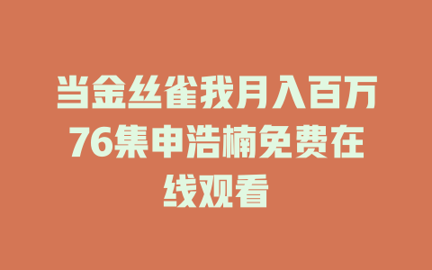 当金丝雀我月入百万76集申浩楠免费在线观看
