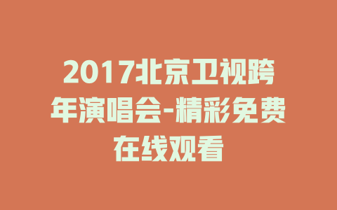 2017北京卫视跨年演唱会-精彩免费在线观看