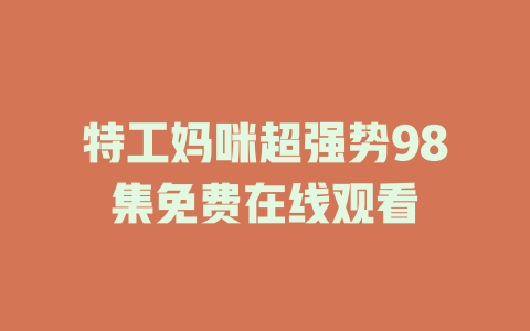 特工妈咪超强势98集免费在线观看