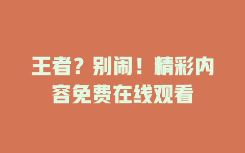 王者？别闹！精彩内容免费在线观看