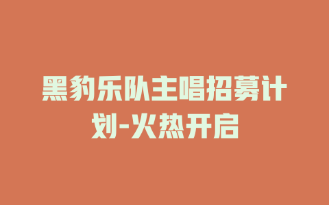 黑豹乐队主唱招募计划-火热开启