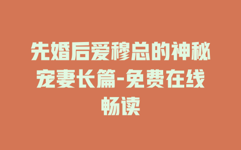 先婚后爱穆总的神秘宠妻长篇-免费在线畅读