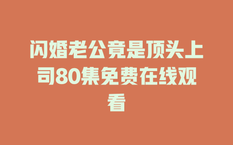闪婚老公竟是顶头上司80集免费在线观看
