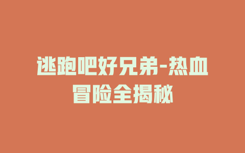 逃跑吧好兄弟-热血冒险全揭秘